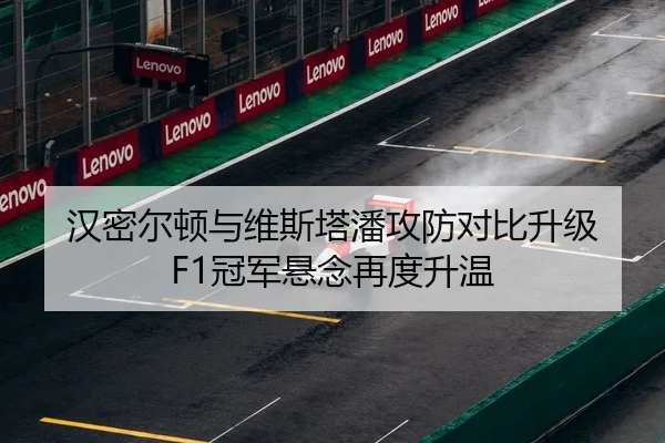 汉密尔顿与维斯塔潘攻防对比升级 F1冠军悬念再度升温