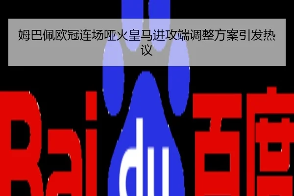 姆巴佩欧冠连场哑火皇马进攻端调整方案引发热议